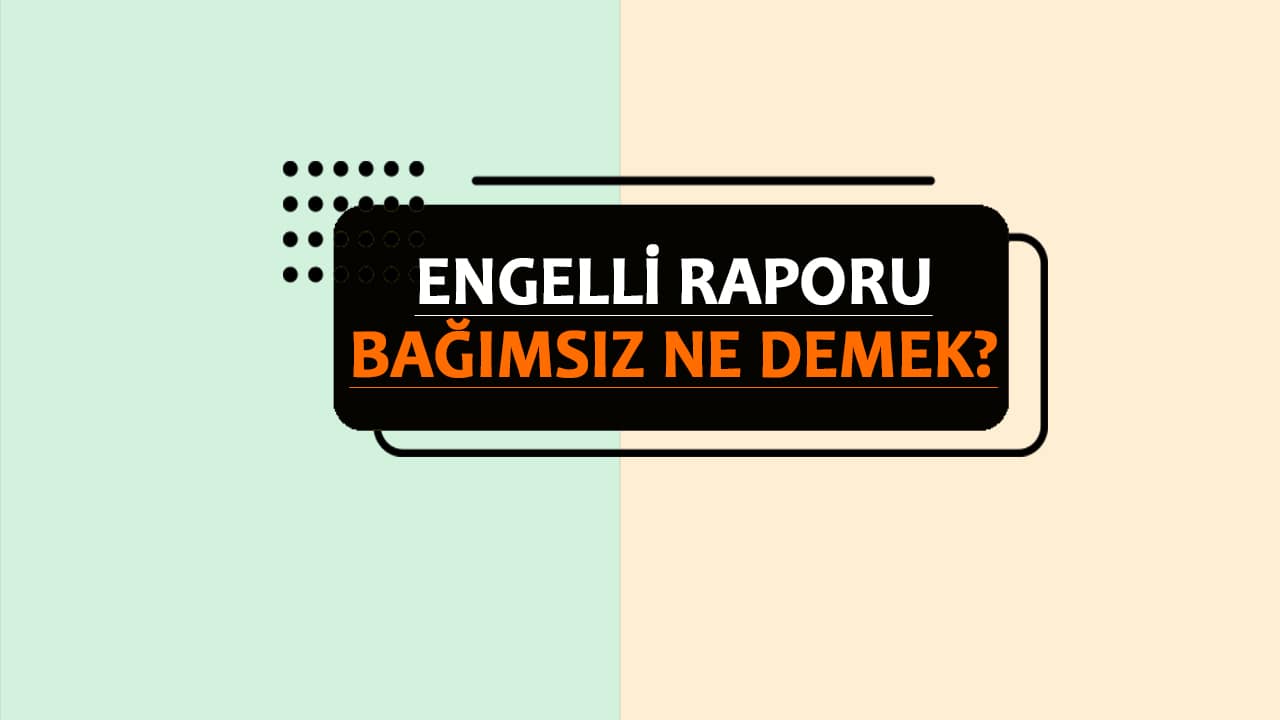 Engelli Raporunda Bağımsız Ne Demek