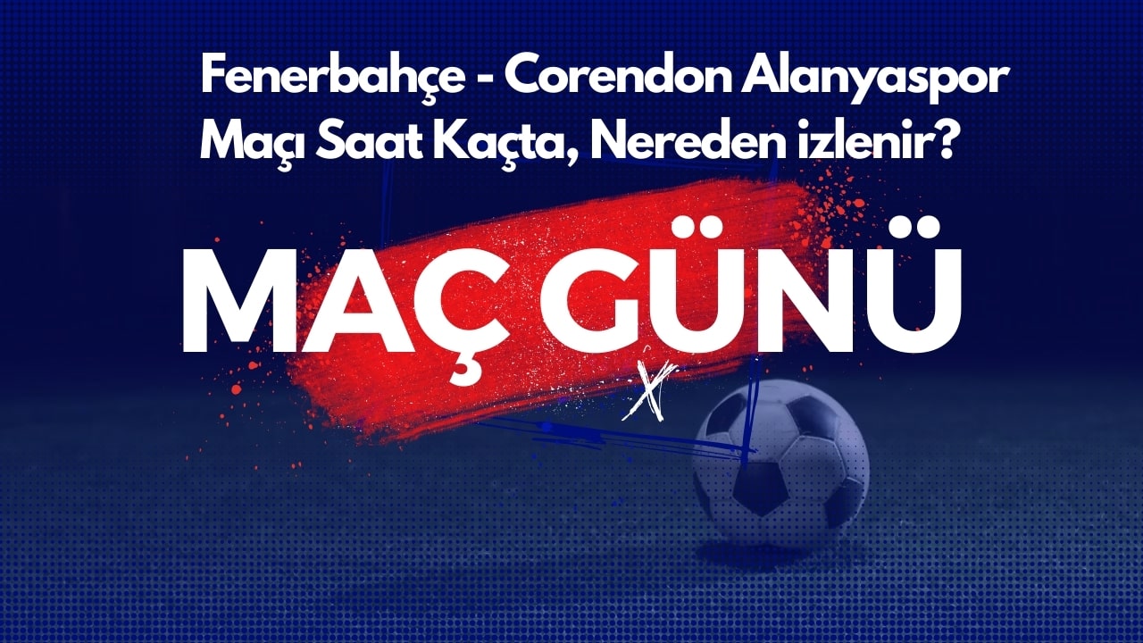Fenerbahçe - Corendon Alanyaspor Maçı Saat Kaçta