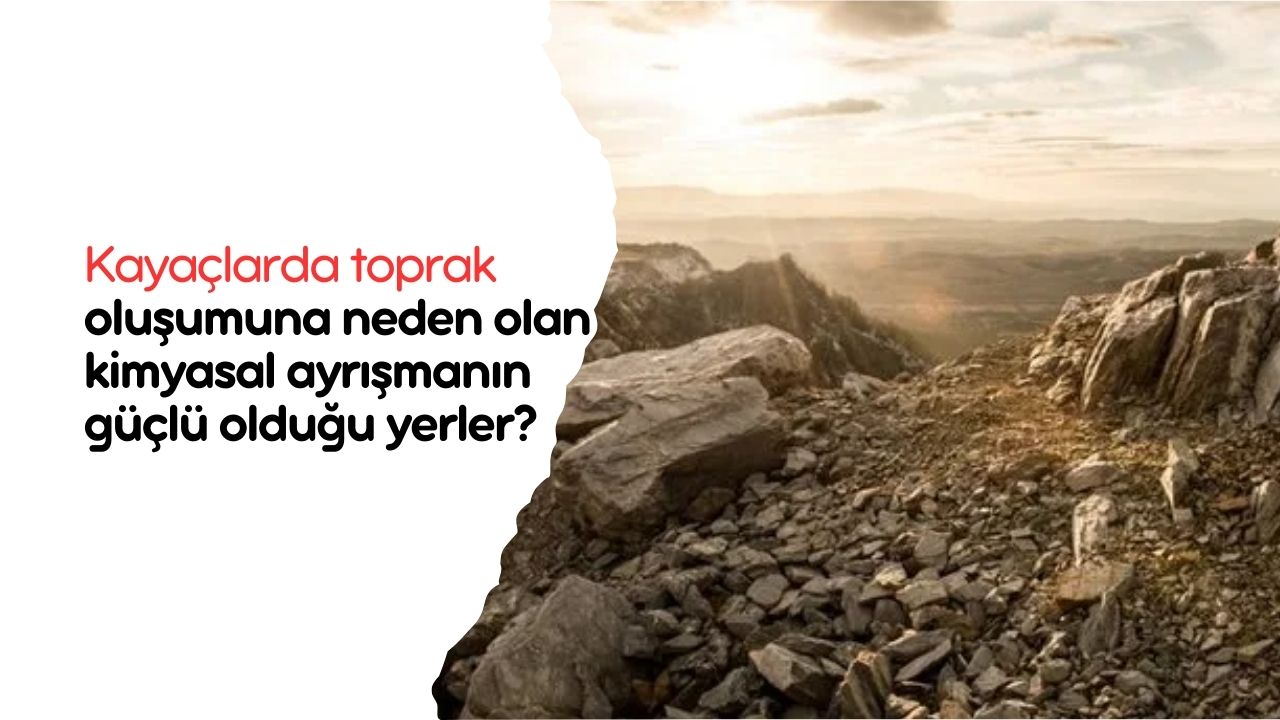 Kayaçlarda toprak oluşumuna neden olan kimyasal ayrışmanın güçlü olduğu yerler